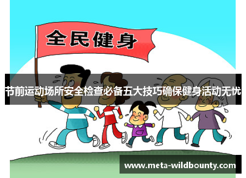 节前运动场所安全检查必备五大技巧确保健身活动无忧 节前运动场所安全检查必备五大技巧确保健身活动无忧