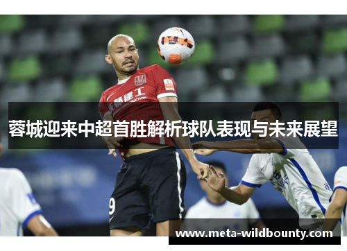 蓉城迎来中超首胜解析球队表现与未来展望 蓉城迎来中超首胜解析球队表现与未来展望