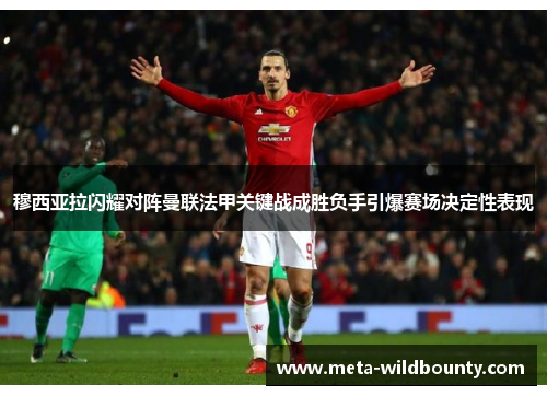 穆西亚拉闪耀对阵曼联法甲关键战成胜负手引爆赛场决定性表现 穆西亚拉闪耀对阵曼联法甲关键战成胜负手引爆赛场决定性表现