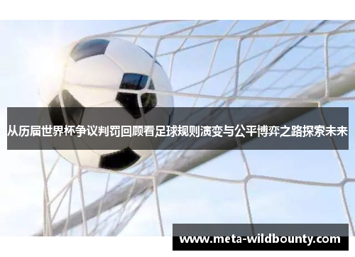 从历届世界杯争议判罚回顾看足球规则演变与公平博弈之路探索未来