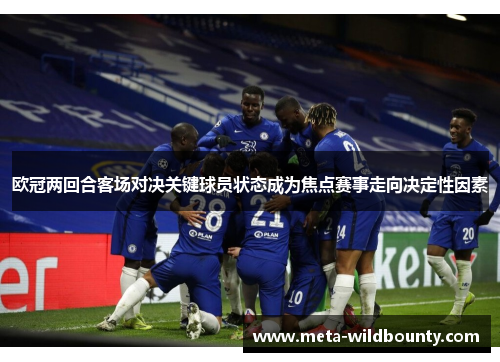 欧冠两回合客场对决关键球员状态成为焦点赛事走向决定性因素