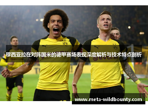 穆西亚拉在对阵国米的德甲赛场表现深度解析与技术特点剖析 穆西亚拉在对阵国米的德甲赛场表现深度解析与技术特点剖析
