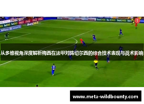 从多维视角深度解析梅西在法甲对阵切尔西的综合技术表现与战术影响