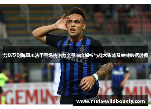 劳塔罗对阵国米法甲赛场统治力全景深度解析与战术影响及关键数据透视 劳塔罗对阵国米法甲赛场统治力全景深度解析与战术影响及关键数据透视