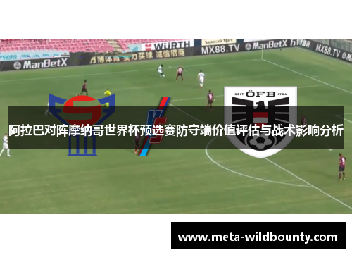 阿拉巴对阵摩纳哥世界杯预选赛防守端价值评估与战术影响分析 阿拉巴对阵摩纳哥世界杯预选赛防守端价值评估与战术影响分析