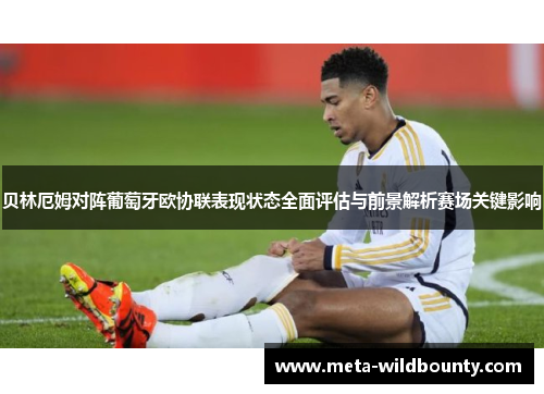 贝林厄姆对阵葡萄牙欧协联表现状态全面评估与前景解析赛场关键影响 贝林厄姆对阵葡萄牙欧协联表现状态全面评估与前景解析赛场关键影响