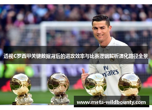 透视C罗西甲关键数据背后的进攻效率与比赛逻辑解析演化路径全景
