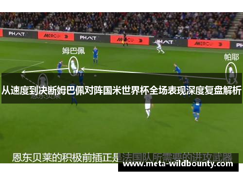 从速度到决断姆巴佩对阵国米世界杯全场表现深度复盘解析