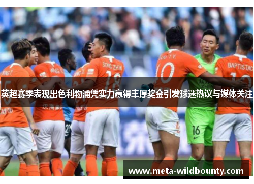 英超赛季表现出色利物浦凭实力赢得丰厚奖金引发球迷热议与媒体关注 英超赛季表现出色利物浦凭实力赢得丰厚奖金引发球迷热议与媒体关注