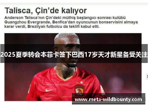 2025夏季转会本菲卡签下巴西17岁天才新星备受关注 2025夏季转会本菲卡签下巴西17岁天才新星备受关注