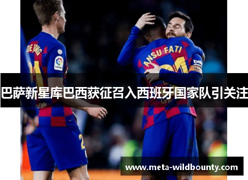 巴萨新星库巴西获征召入西班牙国家队引关注