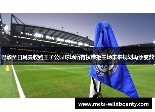 巴黎圣日耳曼收购王子公园球场所有权遭拒主场未来规划再添变数