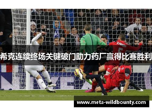 希克连续终场关键破门助力药厂赢得比赛胜利